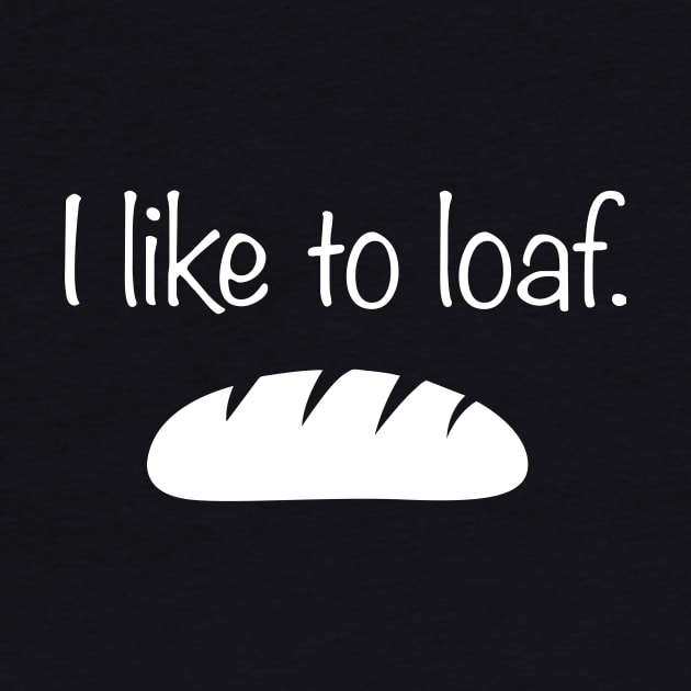 I Like To Loaf | Funny Bread Baker Graphic by MeatMan